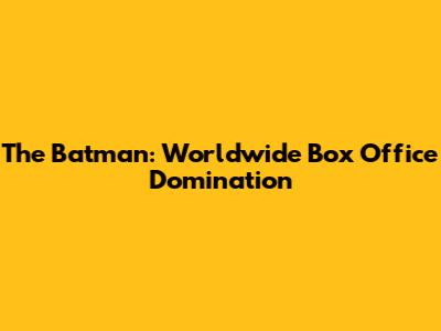 The Batman: Worldwide Box Office Domination