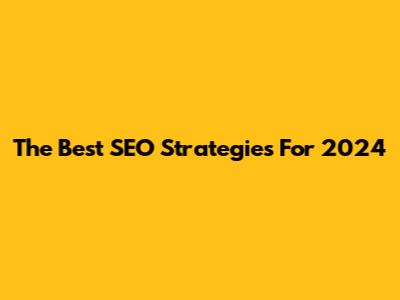 The Best SEO Strategies For 2024
