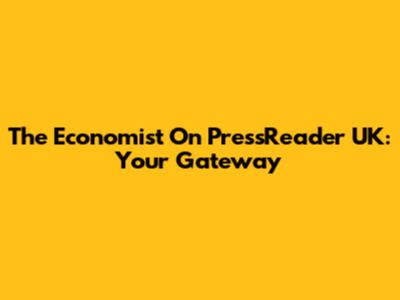 The Economist On PressReader UK: Your Gateway