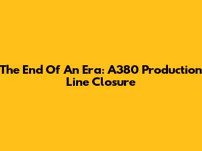 The End Of An Era: A380 Production Line Closure