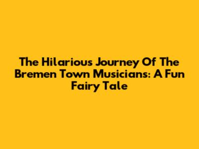 The Hilarious Journey Of The Bremen Town Musicians: A Fun Fairy Tale