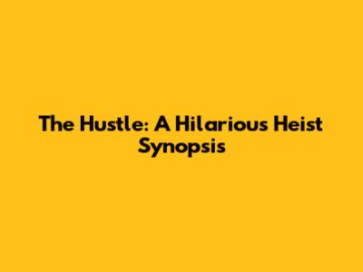 The Hustle: A Hilarious Heist Synopsis