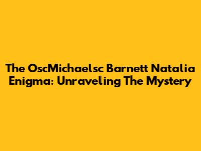 The OscMichaelsc Barnett Natalia Enigma: Unraveling The Mystery