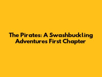 The Pirates: A Swashbuckling Adventure's First Chapter