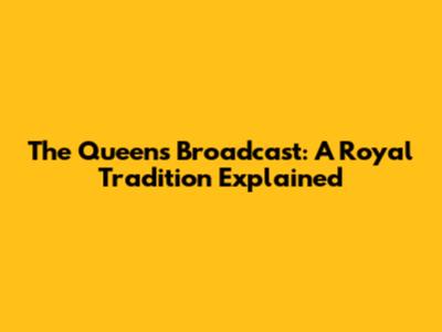 The Queen's Broadcast: A Royal Tradition Explained