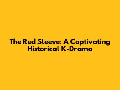 The Red Sleeve: A Captivating Historical K-Drama