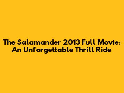 The Salamander 2013 Full Movie: An Unforgettable Thrill Ride