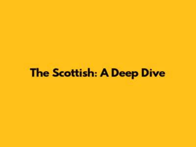 The Scottish: A Deep Dive