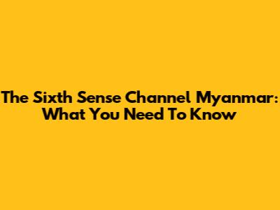 The Sixth Sense Channel Myanmar: What You Need To Know