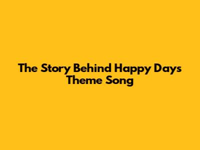 The Story Behind "Happy Days" Theme Song