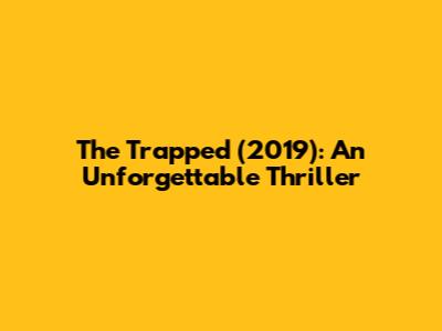 The Trapped (2019): An Unforgettable Thriller
