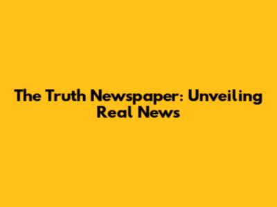 The Truth Newspaper: Unveiling Real News