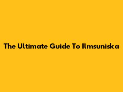 The Ultimate Guide To Ilmsuniska