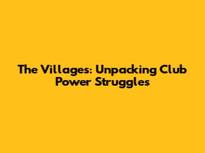 The Villages: Unpacking Club Power Struggles