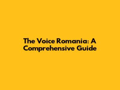 The Voice Romania: A Comprehensive Guide