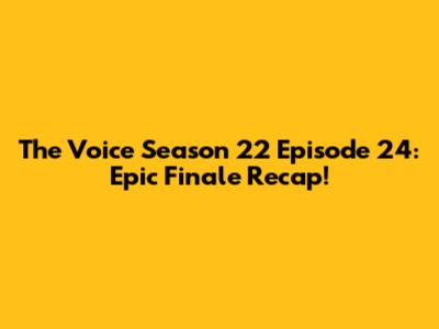 The Voice Season 22 Episode 24: Epic Finale Recap!