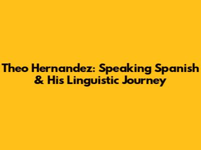 Theo Hernandez: Speaking Spanish & His Linguistic Journey