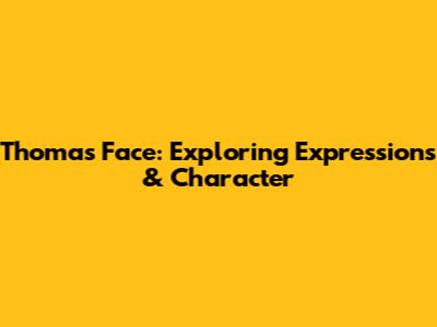 Thomas' Face: Exploring Expressions & Character