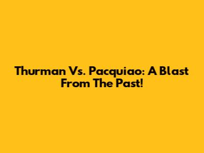 Thurman Vs. Pacquiao: A Blast From The Past!
