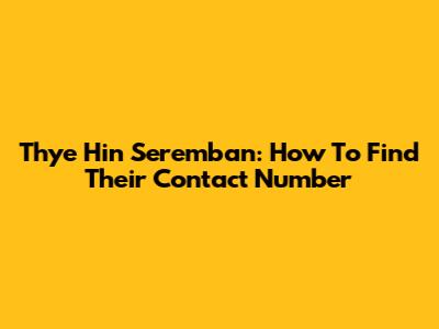 Thye Hin Seremban: How To Find Their Contact Number
