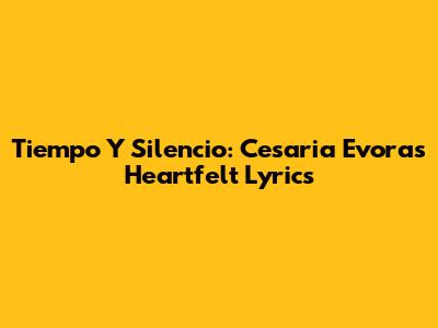 Tiempo Y Silencio: Cesaria Evora's Heartfelt Lyrics