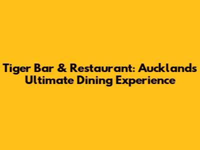 Tiger Bar & Restaurant: Auckland's Ultimate Dining Experience