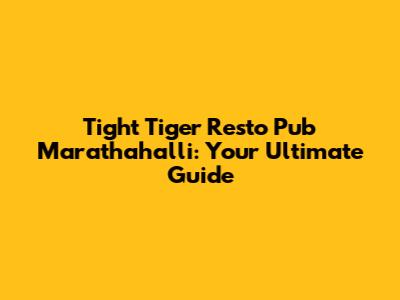 Tight Tiger Resto Pub Marathahalli: Your Ultimate Guide