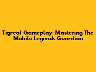 Tigreal Gameplay: Mastering The Mobile Legends' Guardian