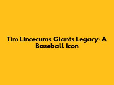 Tim Lincecum's Giants Legacy: A Baseball Icon