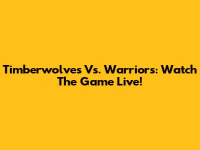 Timberwolves Vs. Warriors: Watch The Game Live!