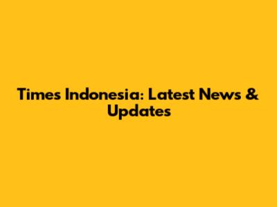 Times Indonesia: Latest News & Updates