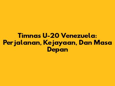 Timnas U-20 Venezuela: Perjalanan, Kejayaan, Dan Masa Depan
