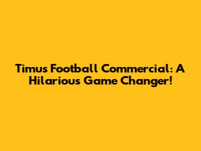 Timu's Football Commercial: A Hilarious Game Changer!