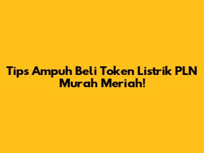 Tips Ampuh Beli Token Listrik PLN Murah Meriah!