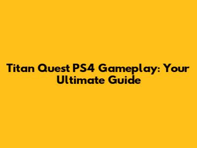 Titan Quest PS4 Gameplay: Your Ultimate Guide