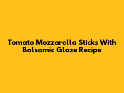 Tomato Mozzarella Sticks With Balsamic Glaze Recipe
