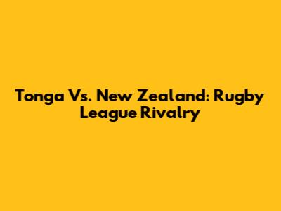 Tonga Vs. New Zealand: Rugby League Rivalry