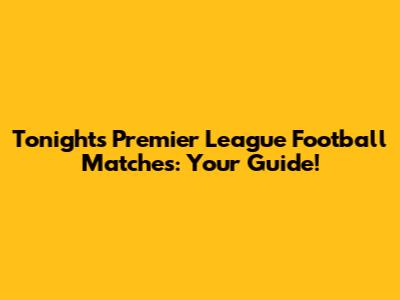 Tonight's Premier League Football Matches: Your Guide!