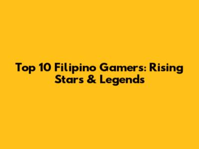 Top 10 Filipino Gamers: Rising Stars & Legends