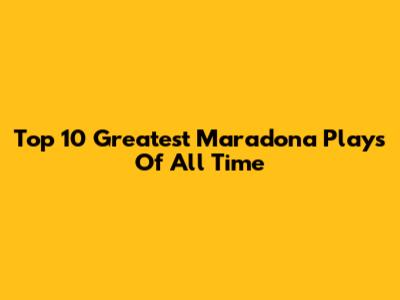 Top 10 Greatest Maradona Plays Of All Time