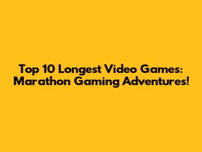Top 10 Longest Video Games: Marathon Gaming Adventures!