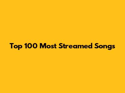 Top 100 Most Streamed Songs