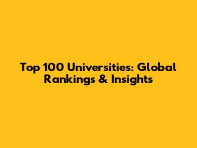 Top 100 Universities: Global Rankings & Insights