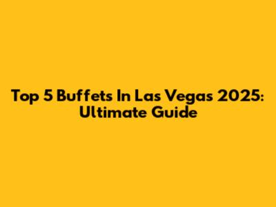 Top 5 Buffets In Las Vegas 2025: Ultimate Guide