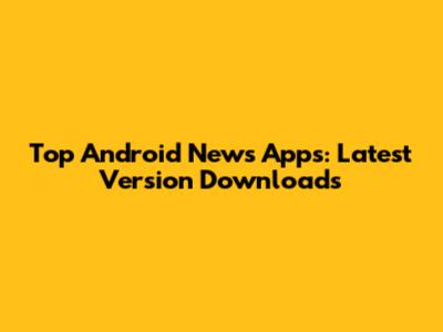 Top Android News Apps: Latest Version Downloads