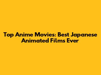 Top Anime Movies: Best Japanese Animated Films Ever