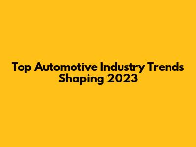 Top Automotive Industry Trends Shaping 2023