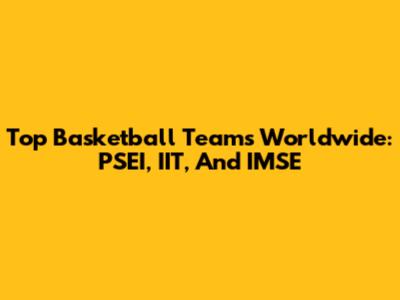 Top Basketball Teams Worldwide: PSEI, IIT, And IMSE