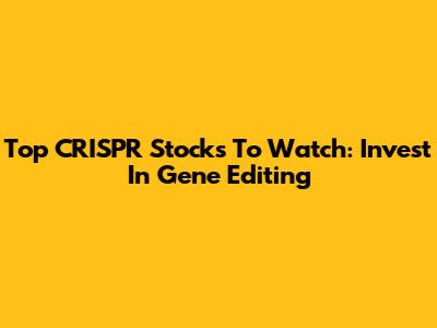 Top CRISPR Stocks To Watch: Invest In Gene Editing