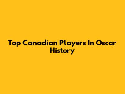 Top Canadian Players In Oscar History